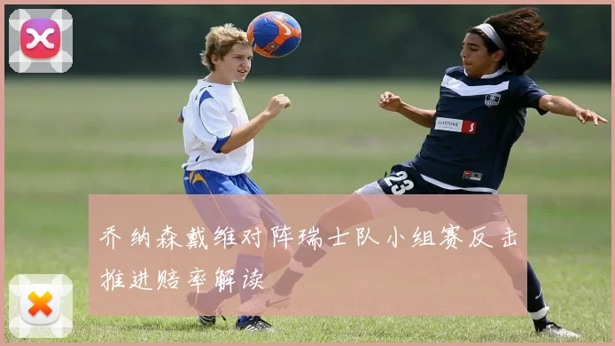 乔纳森戴维对阵瑞士队小组赛反击推进赔率解读