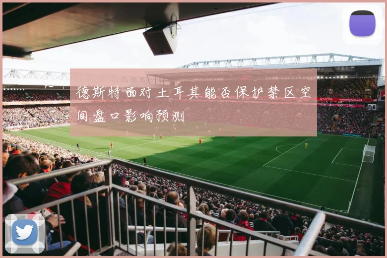 德斯特面对土耳其能否保护禁区空间盘口影响预测