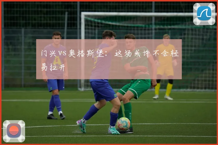 门兴vs奥格斯堡：这场或许不会轻易拉开