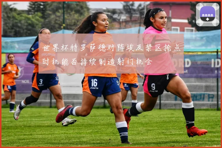 世界杯特罗萨德对阵埃及禁区抢点时机能否持续制造射门机会