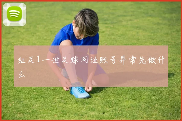 红足1一世足球网址账号异常先做什么