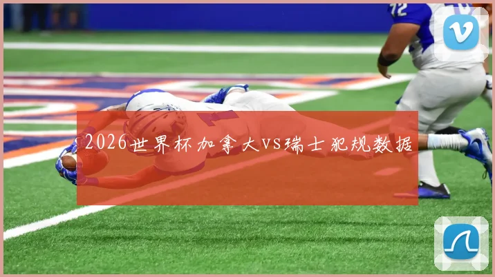 2026世界杯加拿大vs瑞士犯规数据