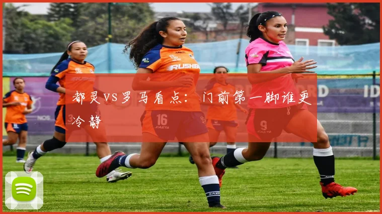 都灵vs罗马看点：门前第一脚谁更冷静