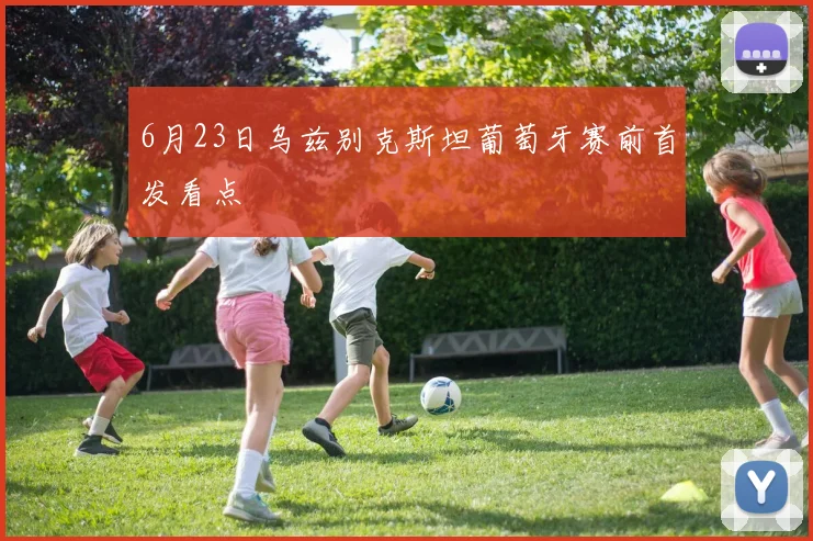 6月23日乌兹别克斯坦葡萄牙赛前首发看点