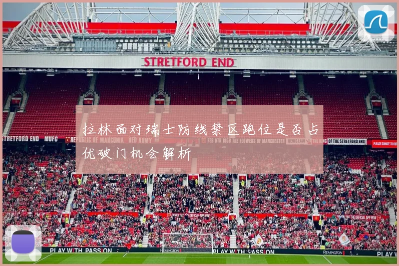 拉林面对瑞士防线禁区跑位是否占优破门机会解析