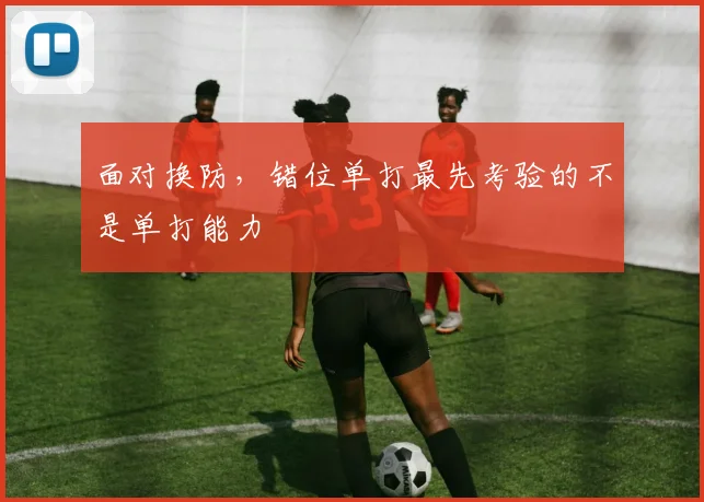 面对换防，错位单打最先考验的不是单打能力