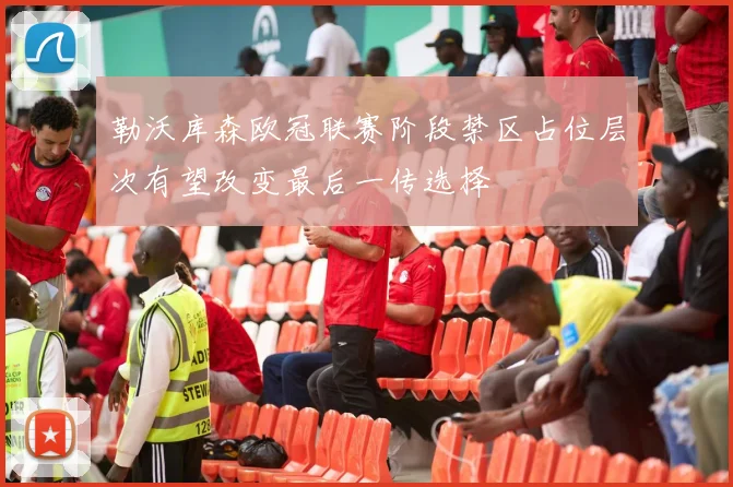 勒沃库森欧冠联赛阶段禁区占位层次有望改变最后一传选择
