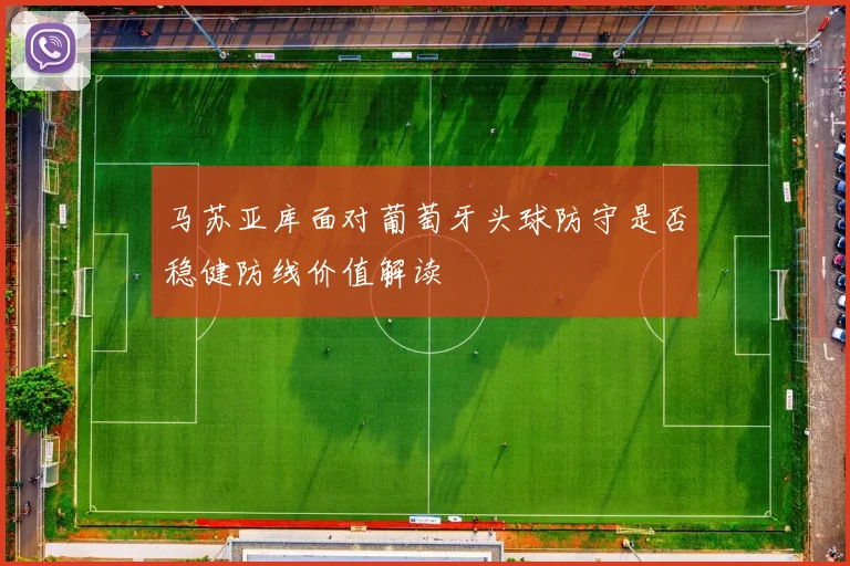马苏亚库面对葡萄牙头球防守是否稳健防线价值解读
