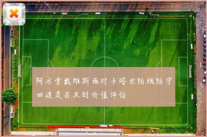 阿方索戴维斯面对卡塔尔防线防守回追是否及时价值评估