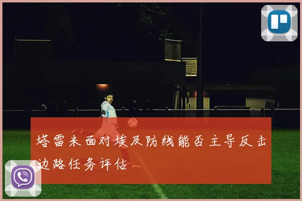 塔雷米面对埃及防线能否主导反击边路任务评估