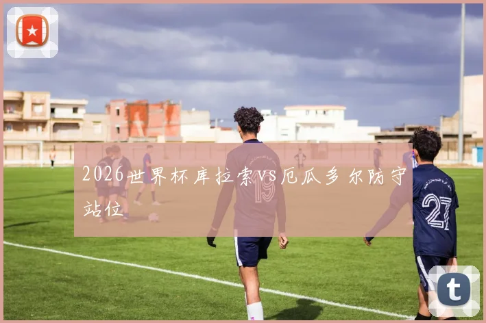 2026世界杯库拉索vs厄瓜多尔防守站位
