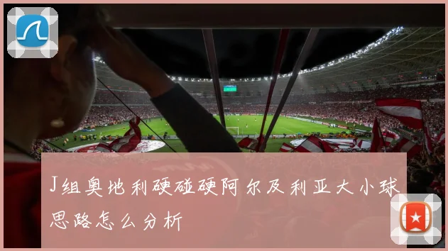 J组奥地利硬碰硬阿尔及利亚大小球思路怎么分析