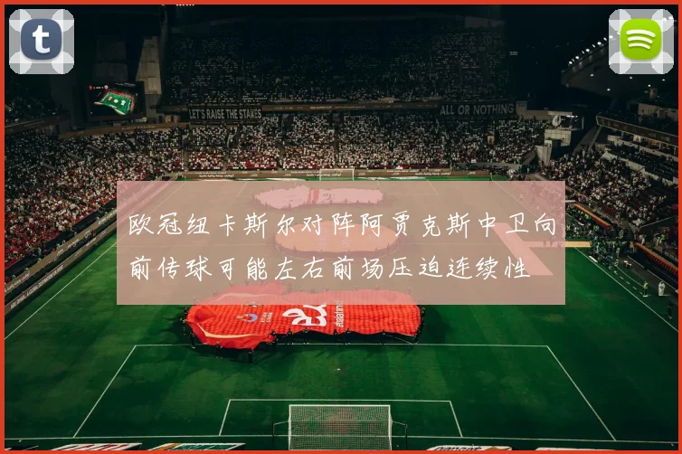 欧冠纽卡斯尔对阵阿贾克斯中卫向前传球可能左右前场压迫连续性