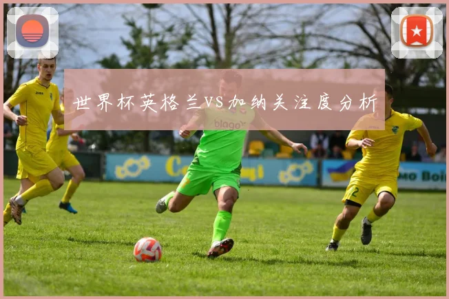 世界杯英格兰vs加纳关注度分析