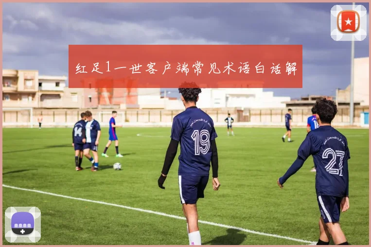 红足1一世客户端常见术语白话解