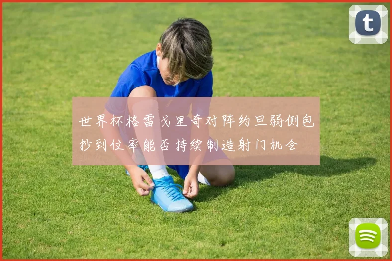 世界杯格雷戈里奇对阵约旦弱侧包抄到位率能否持续制造射门机会