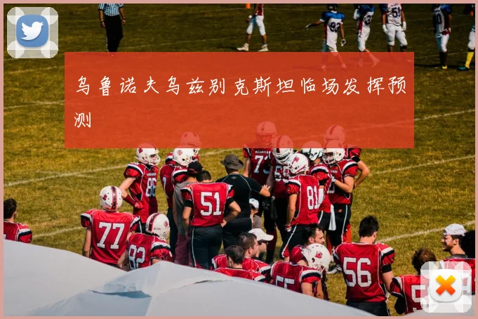 乌鲁诺夫乌兹别克斯坦临场发挥预测