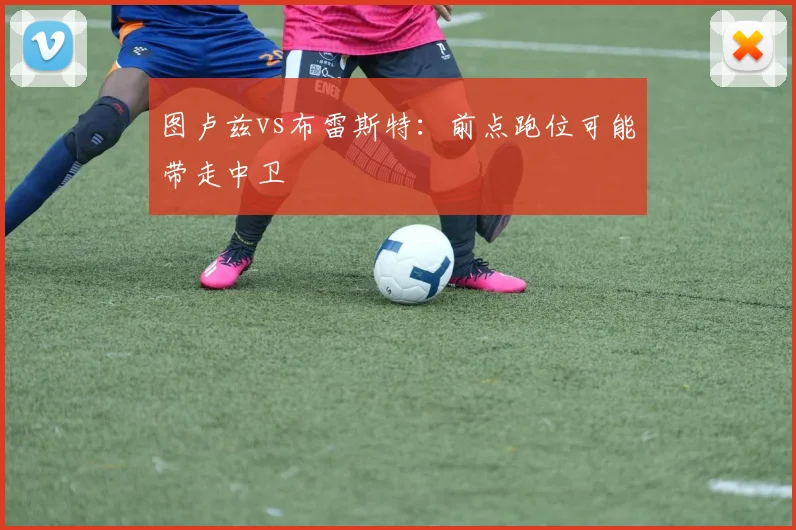图卢兹vs布雷斯特：前点跑位可能带走中卫