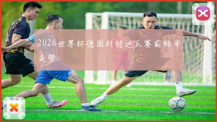 2026世界杯德国科特迪瓦赛前赔率走势