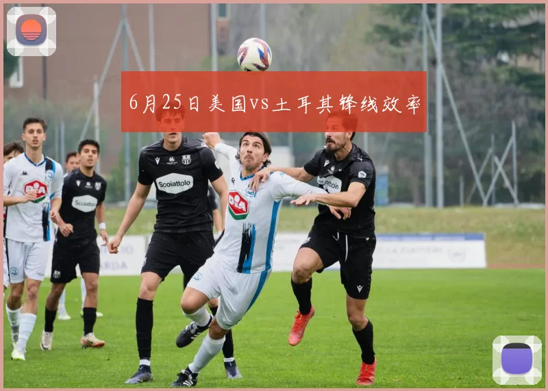 6月25日美国vs土耳其锋线效率