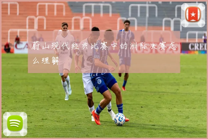 蔚山现代经典比赛中的洲际决赛怎么理解