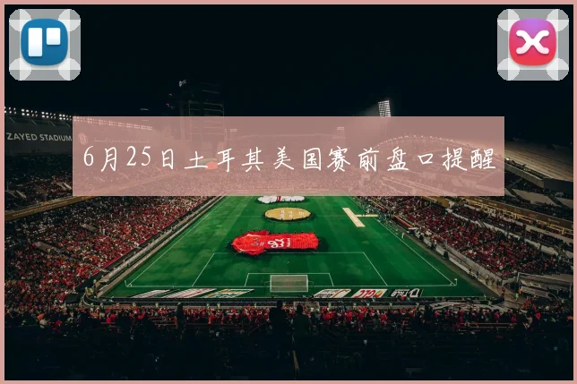 6月25日土耳其美国赛前盘口提醒