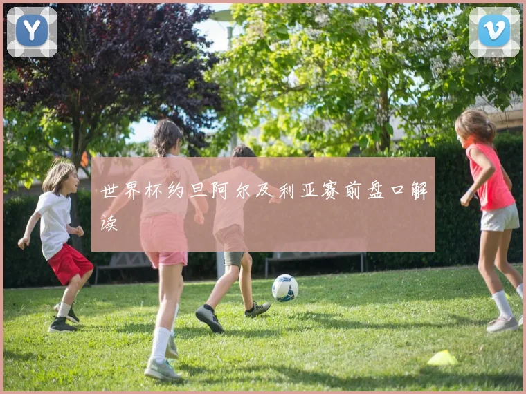 世界杯约旦阿尔及利亚赛前盘口解读
