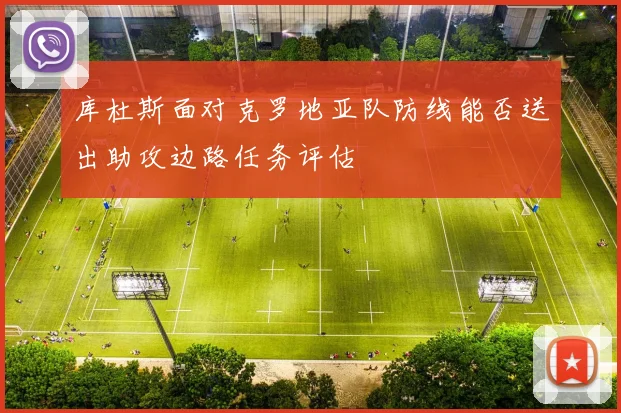 库杜斯面对克罗地亚队防线能否送出助攻边路任务评估