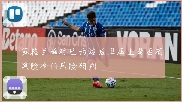 苏格兰面对巴西边后卫压上是否有风险冷门风险研判