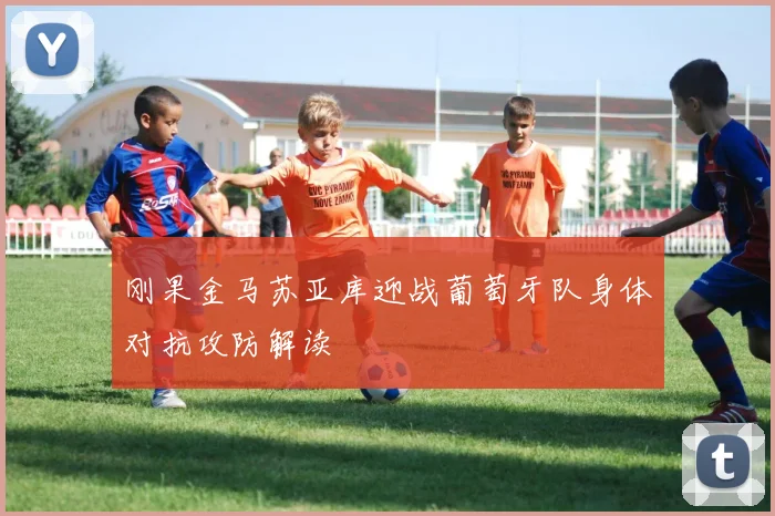 刚果金马苏亚库迎战葡萄牙队身体对抗攻防解读