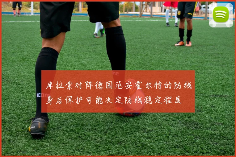 库拉索对阵德国范安霍尔特的防线身后保护可能决定防线稳定程度